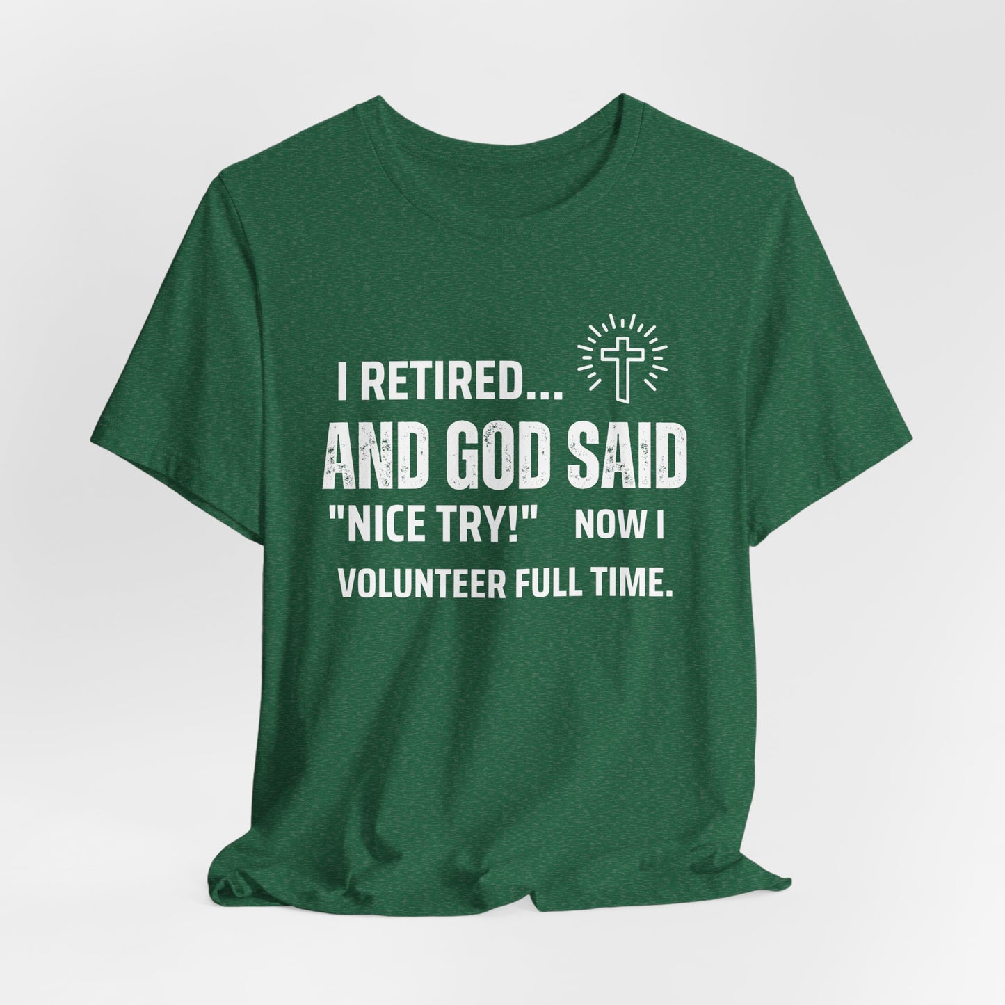 Retirement Humor Tee - 'I Retired... And God Said Nice Try. Now I volunteer full time'