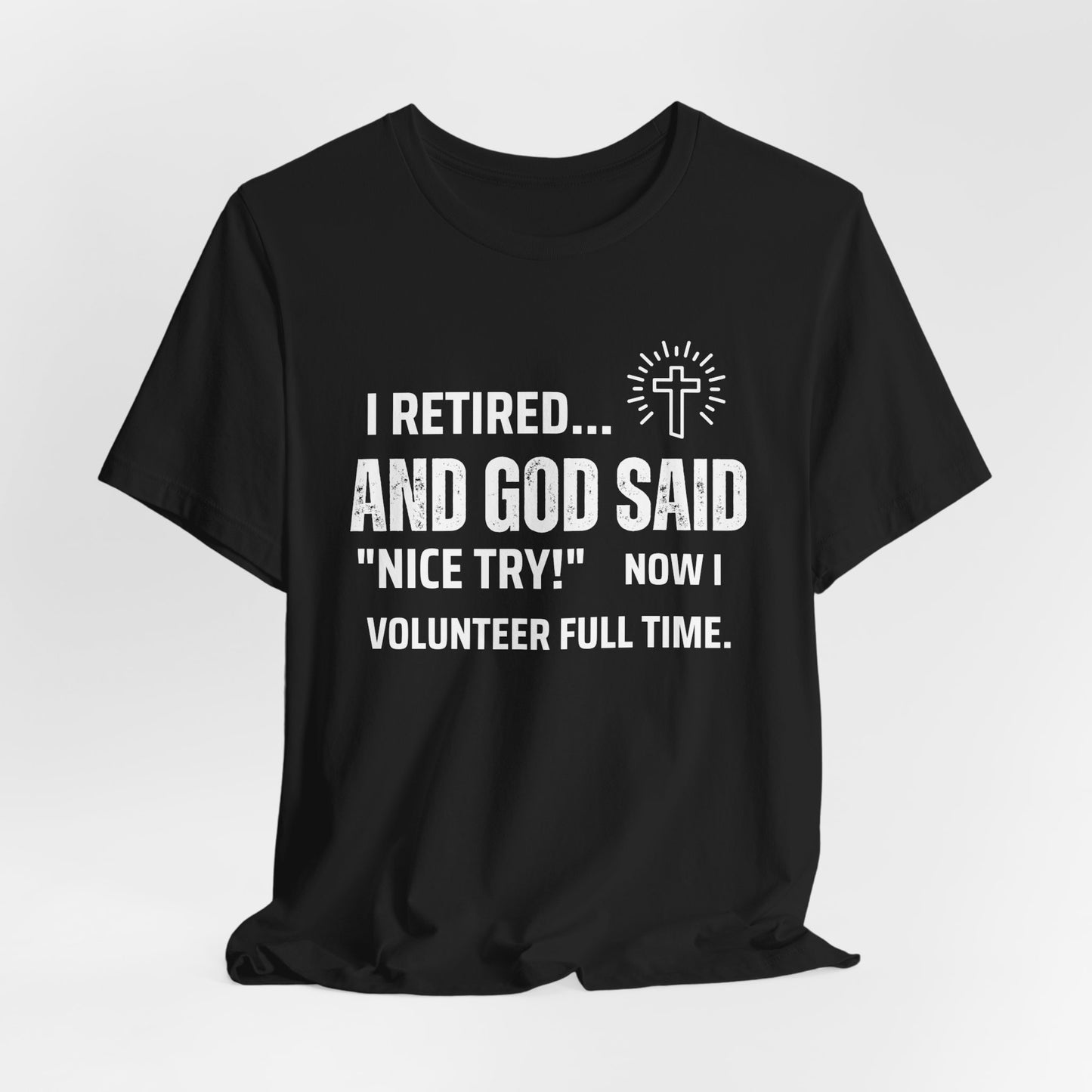 Retirement Humor Tee - 'I Retired... And God Said Nice Try. Now I volunteer full time'