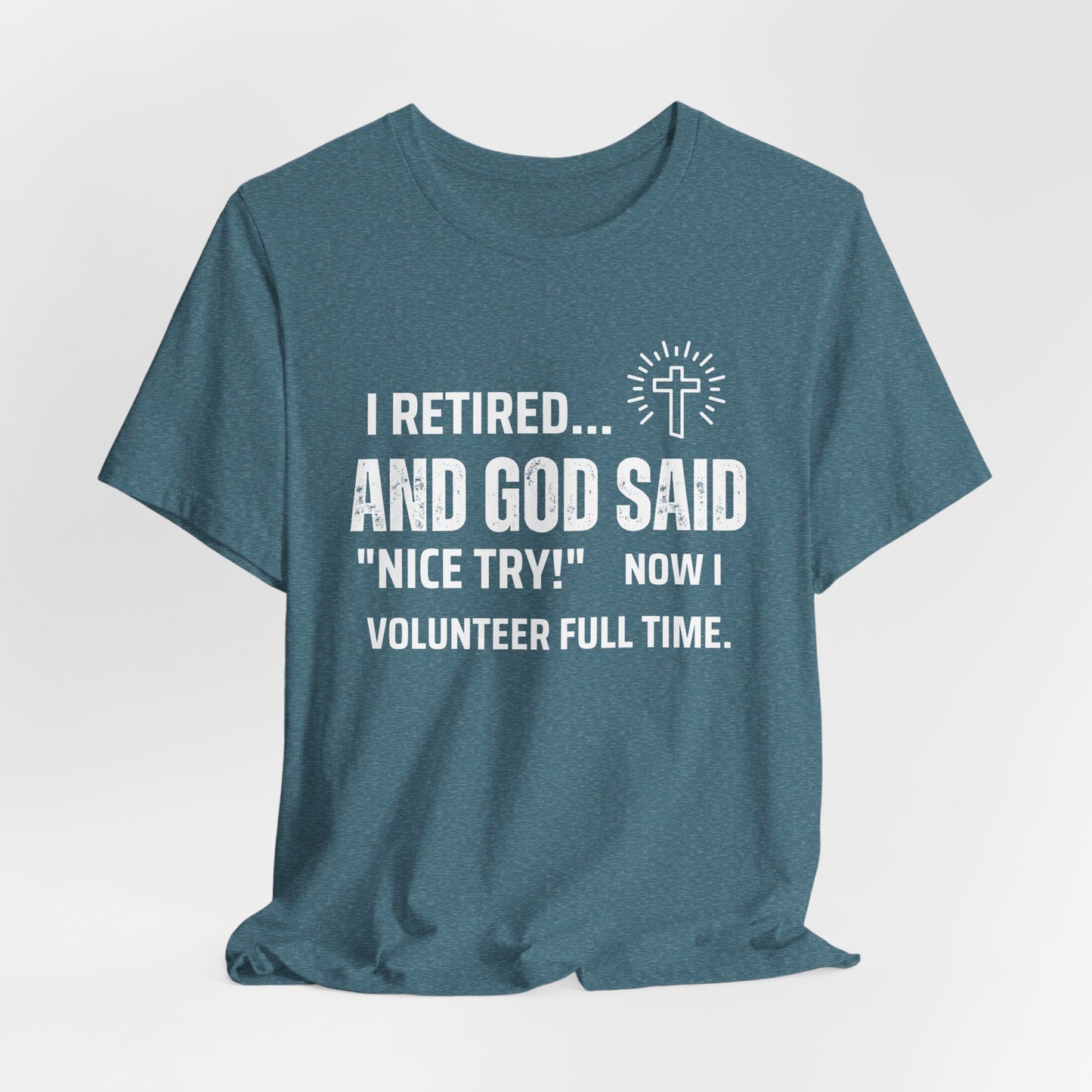 Retirement Humor Tee - 'I Retired... And God Said Nice Try.  Now I volunteer full time'