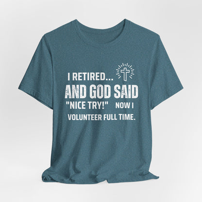 Retirement Humor Tee - 'I Retired... And God Said Nice Try.  Now I volunteer full time'