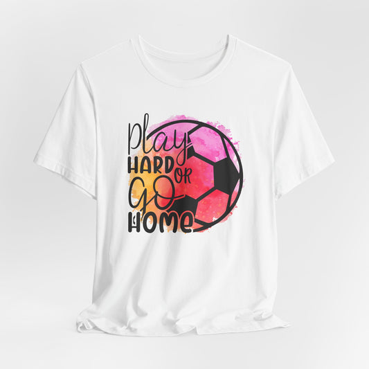 Soccer Play Hard or Go Home Bella Canvas Tee