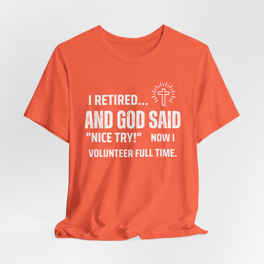 Retirement Humor Tee - 'I Retired... And God Said Nice Try.  Now I volunteer full time'