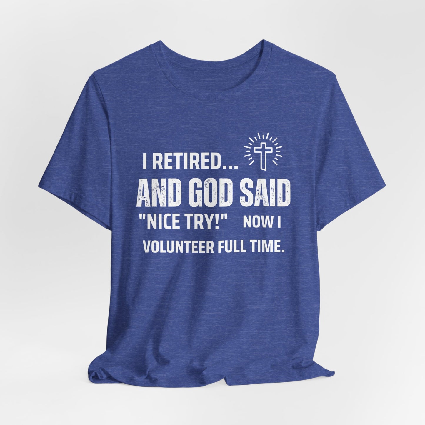 Retirement Humor Tee - 'I Retired... And God Said Nice Try.  Now I volunteer full time'