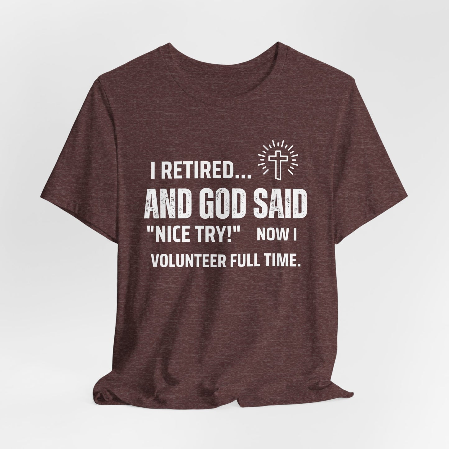 Retirement Humor Tee - 'I Retired... And God Said Nice Try.  Now I volunteer full time'