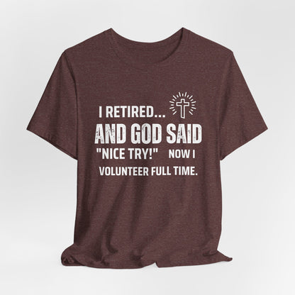 Retirement Humor Tee - 'I Retired... And God Said Nice Try.  Now I volunteer full time'