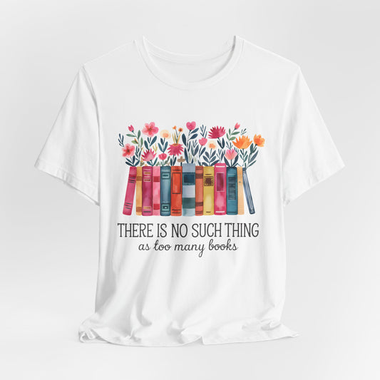 No Such Thing as too Many Books Bella Canvas Tee