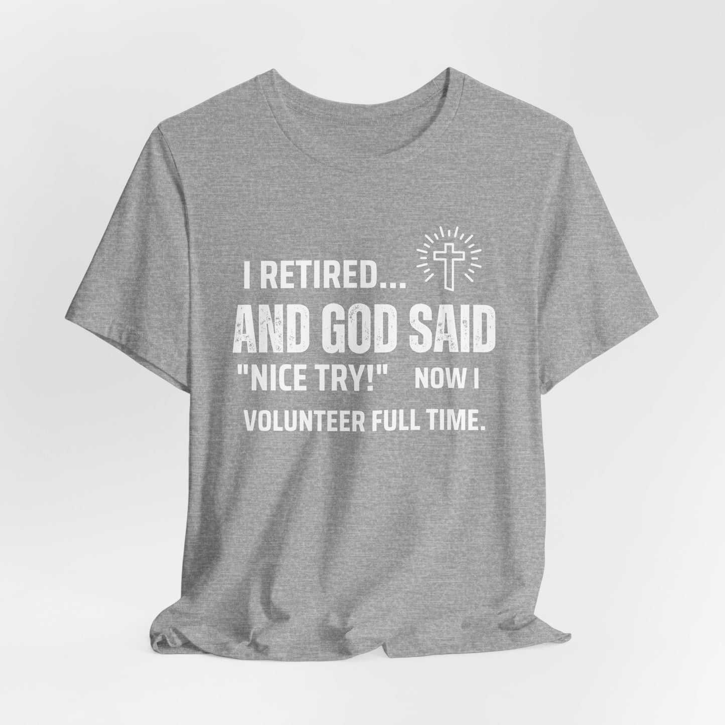 Retirement Humor Tee - 'I Retired... And God Said Nice Try.  Now I volunteer full time'