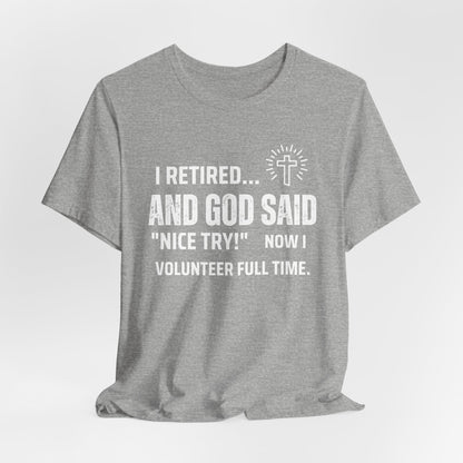 Retirement Humor Tee - 'I Retired... And God Said Nice Try.  Now I volunteer full time'