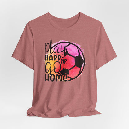 Soccer Play Hard or Go Home Bella Canvas Tee