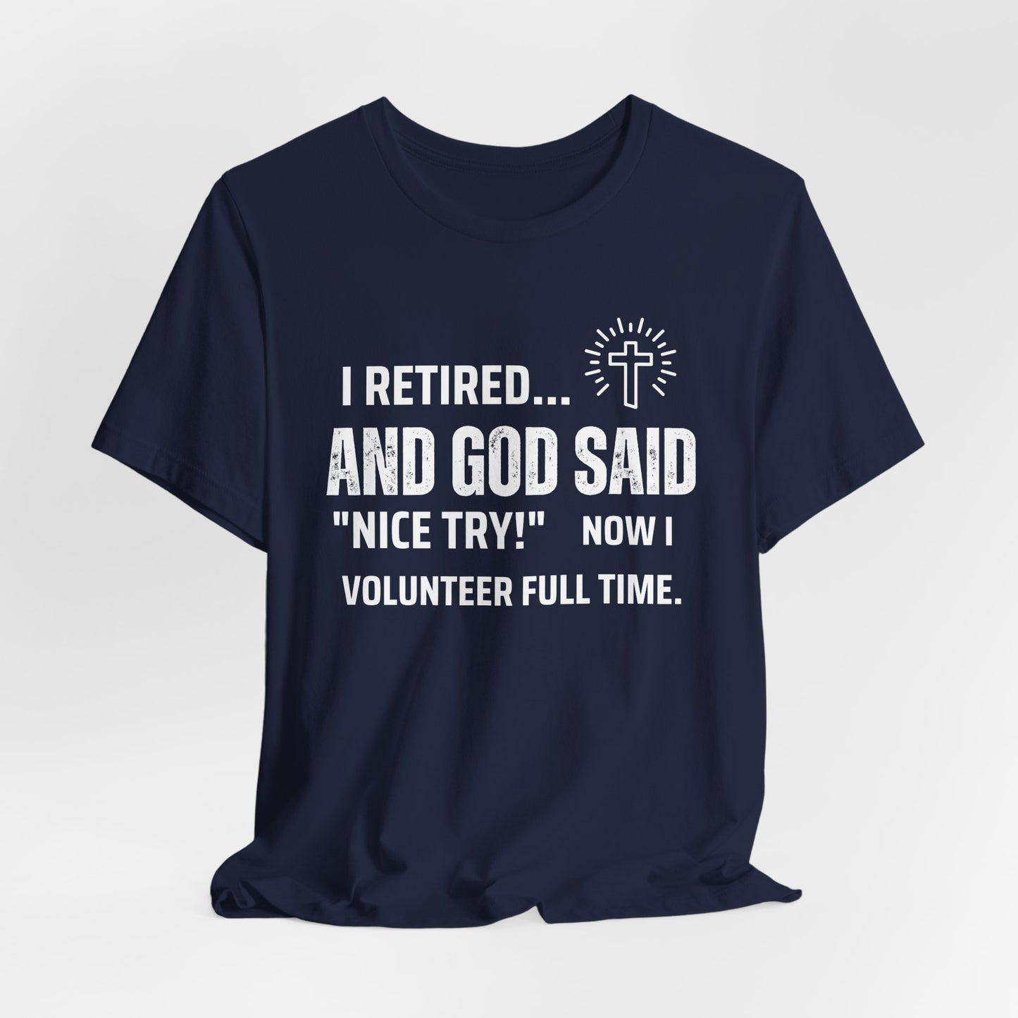 Retirement Humor Tee - 'I Retired... And God Said Nice Try.  Now I volunteer full time'