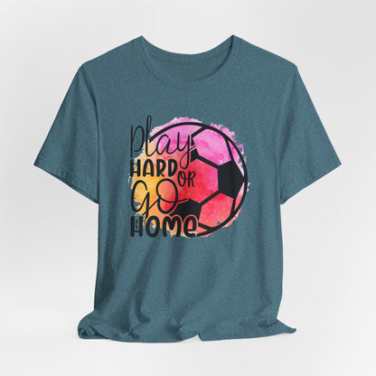 Soccer Play Hard or Go Home Bella Canvas Tee