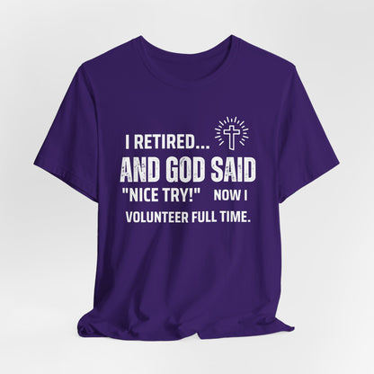 Retirement Humor Tee - 'I Retired... And God Said Nice Try.  Now I volunteer full time'